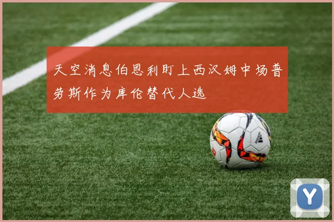 天空消息伯恩利盯上西汉姆中场普劳斯作为库伦替代人选