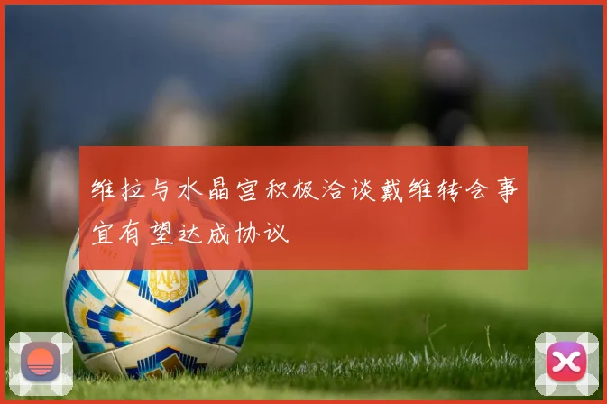 维拉与水晶宫积极洽谈戴维转会事宜有望达成协议