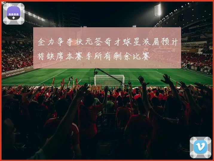 全力争夺状元签奇才球星浓眉预计将缺席本赛季所有剩余比赛