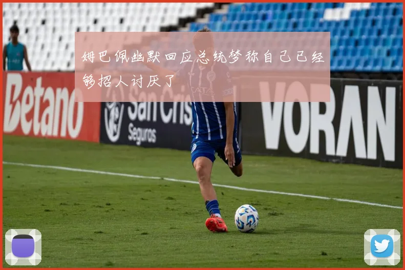 姆巴佩幽默回应总统梦称自己已经够招人讨厌了