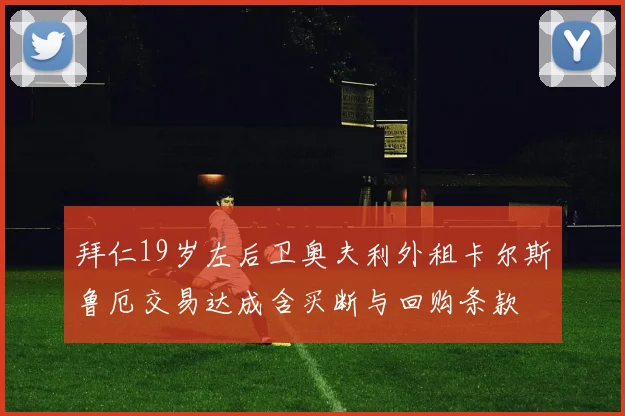 拜仁19岁左后卫奥夫利外租卡尔斯鲁厄交易达成含买断与回购条款