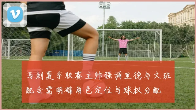 马刺夏季联赛主帅强调里德与文班配合需明确角色定位与球权分配