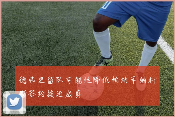 德弗里留队可能性降低帕纳辛纳科斯签约接近成真