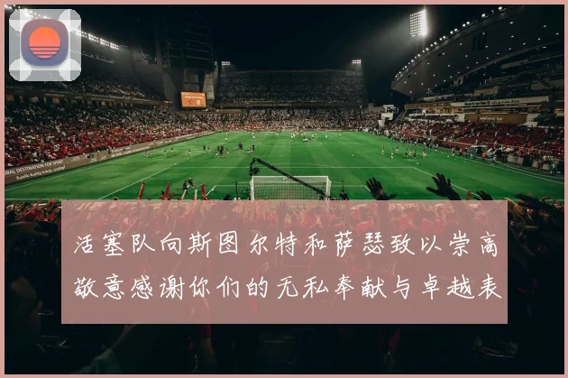 活塞队向斯图尔特和萨瑟致以崇高敬意感谢你们的无私奉献与卓越表现