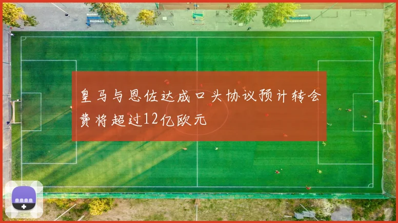 皇马与恩佐达成口头协议预计转会费将超过12亿欧元