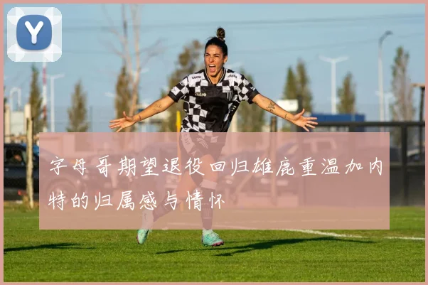 字母哥期望退役回归雄鹿重温加内特的归属感与情怀