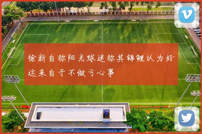 徐新自称阳光球迷称其锦鲤认为好运来自于不做亏心事